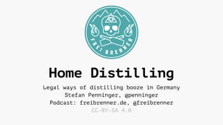 Home Distilling
Legal ways of distilling booze in Germany
Stefan Penninger, @penninger
Podcast: freibrenner.de, @freibrenner
CC-BY-SA 4.0
 