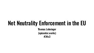 Net Neutrality Enforcement in the EU
Thomas Lohninger
(epicenter.works)
#34c3
 