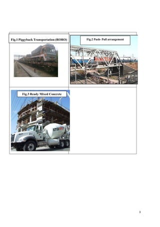 3
Fig.1 Piggyback Transportation (RORO) Fig.2 Push- Pull arrangement
Fig.3 Ready Mixed Concrete
 