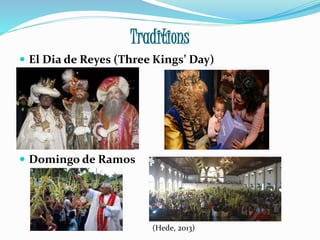 Traditions
 El Dia de Reyes (Three Kings’ Day)
 Domingo de Ramos
(Hede, 2013)
 