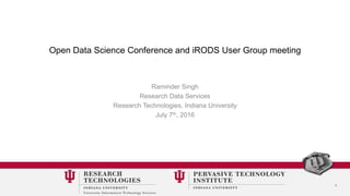 1
Open Data Science Conference and iRODS User Group meeting
Raminder Singh
Research Data Services
Research Technologies, Indiana University
July 7th, 2016
 