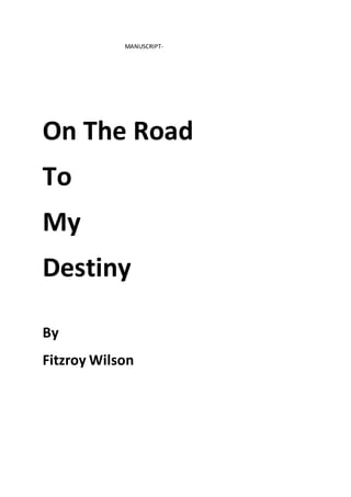 MANUSCRIPT-
On The Road
To
My
Destiny
By
Fitzroy Wilson
 