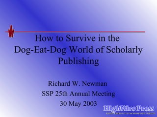 How to Survive in the
Dog-Eat-Dog World of Scholarly
         Publishing

        Richard W. Newman
      SSP 25th Annual Meeting
            30 May 2003
 