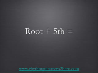 Root + 5th = www.rhythmguitarzero2hero.com 