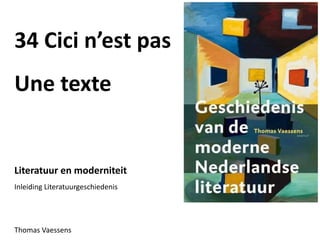 34 Cici n’est pas
Une texte
Literatuur en moderniteit
Inleiding Literatuurgeschiedenis
Thomas Vaessens
 