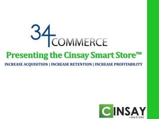 Presenting the Cinsay Smart Store™
INCREASE ACQUISITION | INCREASE RETENTION | INCREASE PROFITABILITY
 