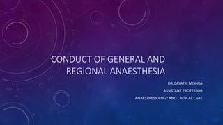 CONDUCT OF GENERAL AND
REGIONAL ANAESTHESIA
DR.GAYATRI MISHRA
ASSISTANT PROFESSOR
ANAESTHESIOLOGY AND CRITICAL CARE
 