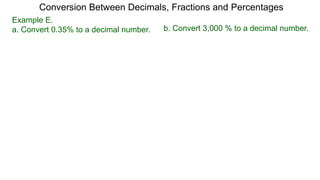 Conversion Between Decimals, Fractions and Percentages
Example E.
a. Convert 0.35% to a decimal number. b. Convert 3,000 % to a decimal number.
 