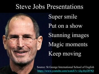 Steve Jobs Presentations
Super smile
Put on a show
Stunning images
Magic moments
Keep moving
Source: St George International School of English
https://www.youtube.com/watch?v=iJq-thyDF9Q
 