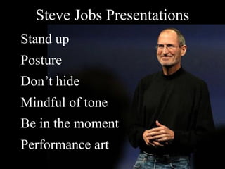 Steve Jobs Presentations
Stand up
Posture
Don’t hide
Mindful of tone
Be in the moment
Performance art
 