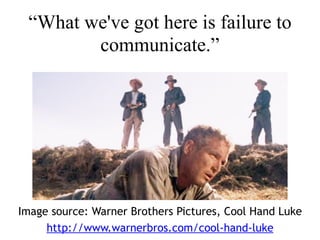 “What we've got here is failure to
communicate.”
Image source: Warner Brothers Pictures, Cool Hand Luke
http://www.warnerbros.com/cool-hand-luke
 