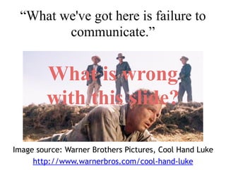 What is wrong
with this slide?
“What we've got here is failure to
communicate.”
Image source: Warner Brothers Pictures, Cool Hand Luke
http://www.warnerbros.com/cool-hand-luke
 