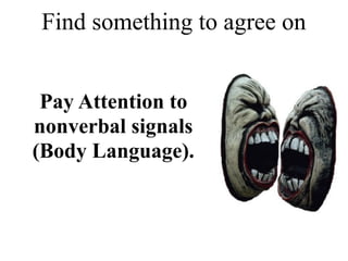 Pay Attention to
nonverbal signals
(Body Language).
Find something to agree on
 