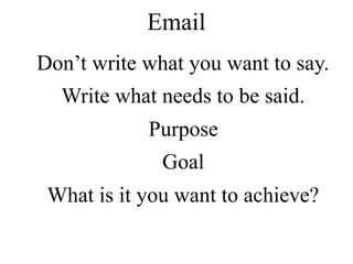 Don’t write what you want to say.
Write what needs to be said.
Purpose
Goal
What is it you want to achieve?
Email
 