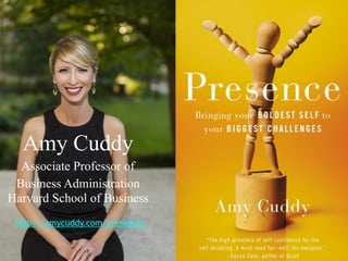 Amy Cuddy
Associate Professor of
Business Administration
Harvard School of Business
http://amycuddy.com/presence/
 
