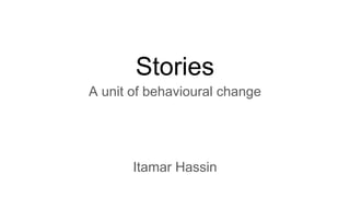 Stories
A unit of behavioural change
Itamar Hassin
 