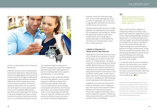 18 19
as Fiserv, or card schemes, such as Visa and
MasterCard.
Mobile commerce, which includes various
mechanisms allowing the individual to buy
physical and digital goods and services from
remote merchants through a mobile phone.
Fundamentally,mobilecommercetransactions
differ by the role the mobile device plays
in the transaction (whether it initiates or
approves/authenticates the transaction)
and by the type of account used to pay for
the transaction (whether MNO-based or
any other account-based payment method).
In the most straightforward case, a mobile
commerce transaction looks very much the
same as an eCommerce transaction online,
just initiated through a mobile phone.
Another important case is when the customer
purchases, typically for digital goods, are
put on a mobile operator’s bill, a payment
method known as “carrier billing.”
Retail point of sale, sometimes referred
to as proximity payments, which includes
paying via mobile for purchases from
brick-and-mortar retailers. Near ﬁeld
communication (NFC) is the technology
receiving the most attention, but there are
alternatives, such as Quick Response (QR)
codes or even remote payment methods.
There are many NFC initiatives around the
world, most of them in pilots, but some
in commercial rollouts (Google Wallet.)
However, we are still a few years away
from a mass market tipping point, due to
a number of challenges, such as the need
to upgrade both the phones for consumers
and POS devices for merchants.
Among the key priorities for banks in mobile
payments are enabling bank-account-based
P2P, bill payments and remittances, ﬁnding
the appropriate business model across
multiple parties and ﬁnding ways to
actively participate in mobile wallets by,
at a minimum, maintaining the “issuer”
role in mobile payments.
5. Mobile as a Repository of
“Wallet Services” (Non-Payment)
Mobile phones can receive and store coupons,
act as a ticket for transportation or events,
and perhaps even be used to conﬁrm the
owner’s ID. In other words, it can replace
many items currently residing in our physical
wallets. While not ﬁnancial, these services
are important for ﬁnancial institutions to
understand, because they will likely reside
along with the payment mechanisms in the
successful mobile wallets. In fact, Celent’s
view is that many of these applications will
be critical in reshaping the retail landscape
and driving adoption of mobile payments.
Categories one and ﬁve are important for
ﬁnancial institutions, but it is categories
two, three and four that represent Celent’s
deﬁnition of mobile ﬁnancial services.
Those three categories collectively cover a
diverse range of transactions, but they also
share enough similarities as well as present
common issues and challenges.
Figure 1 shows the three categories as
overlapping. Indeed, for example, many
banks have mobile RDC applications as part
of their mobile banking offerings. Similarly, as
sophistication of mobile banking services
continuestogrow,consumers(andbusinesses)
increasingly have an option to go beyond
account-to-account transfers (part of
mobile banking) and initiate third-party
payments through a mobile phone. Finally,
there are services that explicitly utilise mo-
bile banking capabilities to execute remote
and proximity payments (initiating
an Online Banking ePayment (OBeP)
transaction over mobile).
It is clear that with the pace of innovation
we see in the mobile space, new creative
solutions will continue to be launched.
A framework, such as the one outlined in
this article, can help the readers make sense
of these new innovations and spot early
“the next big thing.”
Zilvinas Bareisis is a senior banking analyst at Celent, a
research and consulting firm. Bareisis’s research focus is
on retail payments, including cards and mobile. Before
joining Celent, Bareisis was a principal at Oliver Wyman
Financial Services. Throughout his career, Bareisis has
been advising senior client executives globally across a
broad range of strategic business issues.
BANKS SHOULDWATCH OUT FOR
POTENTIAL SHIFTS INTHE BUSINESS
MODELS BY PLAYERS FOCUSED ON
MOBILE CARD POS.
THE OPPORTUNITY
 