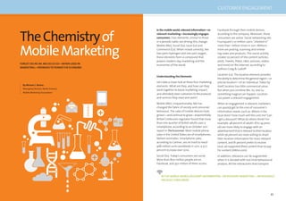 96 97
TheChemistryof
MobileMarketing
FORGET DO-RE-MI.MO SO LO CO—WHEN USED IN
MARKETING—PROMISESTO POWER THE ECONOMY.
By Michael J. Becker,
Managing Director, North America
Mobile Marketing Association
In the mobile world, relevant information—or
relevant marketing—increasingly engages
consumers. Four elements, similar to those
in a periodic table, are driving this change:
Mobile (Mo), Social (So), Local (Lo) and
Commerce (Co). When mixed correctly, like
two parts hydrogen and one part oxygen,
these elements form a compound that
powers modern-day marketing and the
economies of the world.
Understanding the Elements
Let’s take a closer look at these four marketing
elements. What are they, and how can they
work together to boost marketing impact,
and ultimately steer customers to the products
and services they need and want?
Mobile (Mo). Unquestionably, Mo has
changed the fabric of society and consumer
behaviour. The sales of mobile devices have
grown—and continue to grow—exponentially.
Britain’s telecoms regulator found that more
than one-quarter of British adults uses a
smartphone, according to an October 2011
report in The Economist. Most mobile phone
sales in the United States are of smartphones,
Nielsen estimates. Smartphone sales,
according to Gartner, are on track to reach
468 million units worldwide in 2011, a 57.7
percent increase over 2010.
Social (So). Today’s consumers are social.
More than 800 million people are on
Facebook, and 350 million of them access
Facebook through their mobile devices,
according to the company. Moreover, these
consumers are active. Social networking site
Foursquare’s 10 million users “checked in”
more than 1 billion times in 2011. Millions
more are posting, scanning and review-
ing codes and products. This social activity
creates 70 percent of the content (articles,
posts, Tweets, Pokes, Likes, pictures, videos
and more) on the Internet, according to
authors Craig & Ludloff.
Location (Lo). The location element provides
the ability to determine the general region—or
precise location—of an individual. Taken by
itself, location has little commercial value.
But when you combine Mo, So, and Lo,
something magical can happen: Location
can power a relevant engagement.
When an engagement is relevant, marketers
can quickly get to the core of consumer’s
information needs, such as: Where is the
local store? How much will this cost me? Can
I get a discount? What do others think? For
example, 48 percent of adults 18 to 34 years
old are more likely to engage with an
advertisement that is relevant to their location,
while 56 percent are more willing to share
their location information for more relevant
content, and 81 percent prefer to receive
local, ad-supported (free) content than to pay
for content (JIWire.com).
In addition, relevance can be augmented
when it is bonded with real-time behavioural
analysis. All the interactions that transpire
IN THE MOBILEWORLD,RELEVANT INFORMATION—OR RELEVANT MARKETING—INCREASINGLY
ENGAGES CONSUMERS.
CUSTOMER ENGAGEMENT
 