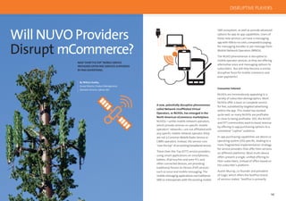 144 145
Will NUVO Providers
Disrupt mCommerce?
By William Dudley,
Group Director, Product Management,
Operator Services, Sybase 365
NEW“OVERTHETOP”MOBILESERVICE
PROVIDERSOFFERFREESERVICESSUPPORTED
BYPAIDADVERTISING.
A new, potentially disruptive phenomenon
called Network Unafﬁliated Virtual
Operators, or NUVOs, has emerged in the
North American eCommerce marketplace.
NUVOs—unlike mobile network operators,
which provide services on speciﬁc mobile
operators’ networks—are not afﬁliated with
any speciﬁc mobile network operator (they
are not a Common Mobile Radio Service or
CMRS operator). Instead, the service runs
“over the top” of an existing broadband service.
These Over-the-Top (OTT) service providers,
using smart applications on smartphones,
tablets, iPod touches and even PCs and
other connected devices, are providing
traditional Person-to-Person (P2P) services
such as voice and mobile messaging. The
mobile messaging applications use traditional
SMS to interoperate with the existing mobile
SMS ecosystem, as well as provide advanced
options for app-to-app capabilities. Users of
these new services can have a messaging
app with little to no costs, compared to paying
for messaging bundles or per message from
Mobile Network Operators (MNOs).
The NUVO phenomenon is disruptive to
mobile operator services, as they are offering
alternative voice and messaging options to
subscribers. But will they become a similar
disruptive force for mobile commerce and
even payments?
Consumer Interest
NUVOs are tremendously appealing to a
variety of subscriber demographics. Most
NUVOs offer a basic or complete service
for free, subsidised by targeted advertising
within the app. This model has worked
quite well, as many NUVOs are proﬁtable
or close to being proﬁtable. Still, the NUVO
and OTT communities want to boost revenue
by offering in-app purchasing options to a
somewhat “captive” audience.
In-app purchasing capabilities are device or
operating system (OS) speciﬁc, leading to a
more fragmented implementation strategy
for service providers that offer their services
on different platforms. Most multi-device
offers present a single, uniﬁed offering to
their subscribers, instead of offers based on
the subscriber’s platform.
Austin Murray, co-founder and president
of Gogii, which offers the textPlus brand
of services stated: “textPlus is primarily
DISRUPTIVE PLAYERS
 