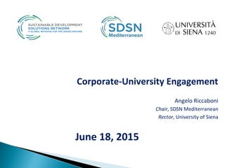 Corporate-University Engagement
Angelo Riccaboni
Chair, SDSN Mediterranean
Rector, University of Siena
June 18, 2015
 