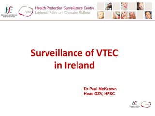1
Surveillance of VTEC
in Ireland
Dr Paul McKeown
Head GZV, HPSC
 