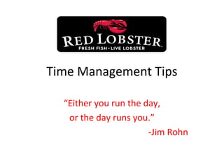 Time Management Tips
“Either you run the day,
or the day runs you.”
-Jim Rohn
 