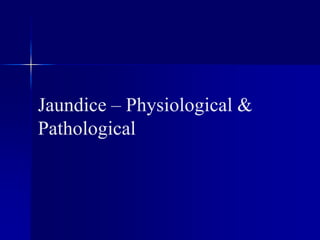 Jaundice – Physiological &
Pathological
 