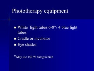 Phototherapy equipment
 White light tubes 6-8*/ 4 blue light
tubes
 Cradle or incubator
 Eye shades
*May use 150 W halogen bulb
 