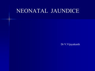 NEONATAL JAUNDICE
Dr V.Vijayakanth
 