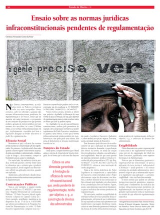 14 Estado de Direito n. 34 
Ensaio sobre as normas jurídicas 
infraconstitucionais pendentes de regulamentação 
Christian Fernandes Gomes da Rosa* 
No Direito contemporâneo, as rela-ções 
entre os Poderes tornam-se 
cada vez mais integradas. Neste 
contexto, cabe-nos abordar a questão das 
normas infraconstitucionais pendentes de 
regulamentação e de buscar, ainda que de 
maneira um tanto incipiente, a proposição 
de um conjunto de perspectivas que possam 
avaliar a geração de efeitos jurídicos por tais 
normas, ou o seu óbice, se o caso. O debate 
limita-se às normas infraconstitucionais em 
que, explicitamente, entendeu por bem o 
legislador designar ao Poder Executivo o 
poder de regulamentá-las. 
Efi cácia Social 
Rememore-se que a efi cácia das normas 
jurídicas pode ser compreendida sob dois signifi - 
cados. No primeiro, é a efi cácia social, observada 
quando a norma vigente é efetivamente respeita-da 
pelas autoridades e administrados, cidadãos, 
a que se dirige e, desta maneira, cumpre as 
fi nalidades para as quais foi idealizada. 
Por outro lado, há também a eficácia jurí-dica, 
verifi cada quando a norma reúne todos 
os elementos que a tornem apta a produzir 
efeitos jurídicos, sendo exigível sua observân-cia 
e cabível sua aplicação coercitiva, quando 
não aplicada. 
Assim posto, cabe enfrentar o desafi o deixa-do 
pelas normas infraconstitucionais pendentes 
de regulamentação. 
Contratações Públicas 
Veja-se, por exemplo, o quanto trazido 
pelo art. 64 da Lei n. 12.462/2011, que insti-tuiu 
o Regime Diferenciado de Contratações 
Públicas: “O Poder Executivo federal regula-mentará 
o disposto no Capítulo I desta Lei.”. 
Outro exemplo, semelhante, manifesta-se no 
dispositivo do art. 3º da Lei n. 9.635/1998, 
que alterou procedimentos do Programa Na-cional 
de Desestatização, in verbis: “O Poder 
Executivo regulamentará o disposto nesta Lei.”. 
Previsões assemelhadas podem ainda ser en-contradas 
nas leis paulistas n. 13.560/2009, 
10.095/1998, 14.686/2011 e 14.544/2011. 
Nesses termos postos, permite-se inferir 
que preferiu o legislador a elaboração de uma 
norma de efi cácia limitada, ou seja, que depende 
de regulamentação para só então produzir todos 
os efeitos que dela se podem esperar. 
Se o legislador, no uso de suas atribuições 
constitucionais, avaliou pela pertinência de 
sujeitar a nova disposição normativa ao poder 
regulamentar do Poder Executivo, notadamen-te 
quanto a seus efeitos, é certo que a norma 
infraconstitucional, ainda pendente de regu-lamentação, 
não pode gerar seus efeitos, sob 
pena de demonstrar-se inócua a manifestação 
inserida na lei. 
Funções do Estado 
Neste ponto, cumpre relembrar que o Brasil 
adota o sistema de tripartição de funções miti-gado, 
de tal forma que a cada uma das funções 
do estado – Legislativo, Executivo e Judiciário 
– cabem atribuições típicas e atípicas. Esta seria, 
assim, atividade atípica do Executivo. 
Esse fenômeno pode decorrer do reconhe-cimento 
de que a aplicação de determinada 
diretiva normativa demanda a especifi cação 
dos efeitos na norma, ou ainda da criação 
dos procedimentos voltados a sua aplicação e 
sua exigibilidade. Mais do que uma questão 
de natureza estrutural, jurídico-formal já re-conhecida 
pela jurisprudência (STJ, Agr. Reg. 
no REsp nº. 1132743, Rel. Min. Luiz Fux, DJ 
21/02/2011), coloca-se uma motivação de 
cunho pragmático. 
Trata-se de efetiva deferência do Poder 
Legislativo às competências e capacidades 
do Executivo, então entendido como o Poder 
efetivamente capaz de determinar, em deta-lhes, 
a melhor maneira de dar consecução ao 
fim colimado pelo legislador, em observância 
à boa coordenação entre os Poderes. Figura, 
assim, uma dimensão material do fundamen-to 
para a ineficácia das normas pendentes de 
regulamentação. 
De outra parte, também a exigibilidade de 
referidas normas deve fi car pendente dessa re-gulamentação, 
sob pena de que o administra-do 
seja sujeitado a norma cujos parâmetros são 
insufi cientes à sua segura obediência. Assim, 
coloca-se uma dimensão garantista à limitação 
da efi cácia de norma infraconstitucional que, 
ainda pendente de regulamentação, tenha por 
objetivo, v. g., a constrição de direitos dos 
administrados. 
Exigibilidade 
Outra dimensão tem caráter organizacional 
e nesta seara o ato regulamentar ressalta-se 
como um ato de organização do Chefe do 
Poder Executivo, qualifi cado como superior 
hierárquico da Administração. 
Note-se que as dimensões garantista e 
organizacional são relacionadas. Se para a 
aplicação da nova norma é indispensável 
a definição – ainda pendente – de rotinas 
correlatas da atividade administrativa, não é 
possível exigir-se que o administrado sujeite-se 
a regramento cuja aplicação – e, portanto, 
exigibilidade – não está bem determinada. 
É nesse sentido que podem ser aferidas 
perspectivas material, garantista e organiza-cional 
para o fundamento da ineficácia das 
normas infraconstitucionais pendentes de 
regulamentação, nas hipóteses em que o le-gislador 
expressamente tenha se manifestado 
no sentido de que sobrevirá regulamentação 
específica. 
*Advogado Sócio do escritório Tojal, Teixeira Ferreira, 
Serrano  Renault Advogados Associados; Mestre 
em Filosofia e Teoria Geral do Direito pela USP; 
Especialista em Direito Econômico pela FGV-SP. 
Coloca-se uma 
dimensão garantista 
à limitação da 
efi cácia de norma 
infraconstitucional 
que, ainda pendente de 
regulamentação, tenha 
por objetivo, v. g., a 
constrição de direitos 
dos administrados 
CRIS OLIVEIRA DANIELA SCHNEIDER 
 