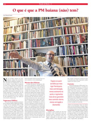 16 Estado de Direito n. 34 
O que é que a PM baiana (não) tem? 
Luiz Eduardo Soares* 
Na crise da Bahia, ninguém tem razão. 
Explosões violentas são inaceitáveis; 
condições trabalhistas ultrajantes, tam-bém. 
Alternativas são indispensáveis, mas têm 
de ser realistas e viáveis. Quem as negociará, 
em nome da massa policial? Quem gritar mais 
alto na praça pública? Quem comandar nas 
ruas um movimento que chantageia o governo 
e o obriga a ceder ao líder de ocasião, sem or-ganicidade 
representativa? A alternativa a esse 
mundo desastroso é a sindicalização, não dos 
servidores das PMs tais como elas existem, o 
que seria inconstitucional, mas dos membros 
de uma organização de novo tipo, regida por 
novos marcos constitucionais. 
Segurança Pública 
Na raiz do caos está a arquitetura institucio-nal 
da segurança pública legada pela ditadura. 
O artigo 144 da Constituição defi ne as PMs 
como força reserva do Exército e a legislação 
complementar as submete a um modelo organi-zacional 
concebido à sua imagem e semelhança. 
Por isso, têm até 13 níveis hierárquicos e uma 
estrutura verticalizada e rígida. A boa forma de 
uma organização é aquela que melhor serve ao 
cumprimento de suas funções. As característi-cas 
organizacionais do Exército atendem à sua 
missão constitucional, porque tornam possível o 
“pronto emprego”, qualidade essencial às ações 
bélicas destinadas à defesa nacional. Nesse con-texto, 
entende-se o veto à sindicalização. 
Missão das Polícias 
A missão das polícias é inteiramente dife-rente: 
prover segurança aos cidadãos, garantin-do 
o cumprimento da Lei, ou seja, protegendo 
seus direitos e liberdades contra eventuais 
transgressões que os violem. No repertório 
cotidiano das atividades das PMs, confrontos 
armados que exigem pronto-emprego represen-tam 
menos de 1%. Para estas, bastam unidades 
especiais, confi guradas para tais fi nalidades. O 
funcionamento das instituições policiais com 
presença ostensiva nas ruas, cujos propósitos 
são sobretudo preventivos, requer, dada a varie-dade 
e o dinamismo dos problemas a superar: 
descentralização; flexibilidade no processo 
decisório, respeitados os direitos humanos e os 
princípios internacionalmente concertados que 
regem o uso comedido da força; plasticidade 
adaptativa às especifi cidades locais; capacidade 
de interlocução, mediação e diagnóstico; liber-dade 
para adoção de iniciativas que mobilizem 
outros segmentos da corporação e intervenções 
governamentais inter-setoriais. Idealmente, o(a) 
policial na esquina é um(a) micro-gestor(a) da 
segurança em escala territorial limitada com 
amplo acesso à comunicação intra e extra-institucional. 
Disciplina 
Engana-se quem acredita que mais rigor 
hierárquico, mais centralização, menos au-tonomia 
na ponta e regimentos mais duros 
garantem mais controle interno, menos cor-rupção 
e desmandos. Se fosse assim, nossas 
polícias militares seriam campeãs de virtude. 
Pelo contrário, sacrifi camos a efi ciência no altar 
da disciplina para colher tempestades e saldos 
negativos em todos os fronts. 
Exército 
Não há razão para que as PMs copiem o mo-delo 
organizacional do Exército –e reconhecê-lo 
não as impediria, necessariamente, de adotar 
elementos da estética, da ética e da ritualística 
militar. Nesse novo contexto, a sindicalização 
tornar-se-ia legal e legítima. Quem teme sindica-tos 
e supõe possível manter a ordem reprimindo 
demandas dos trabalhadores, proibindo sua 
organização, não compreende a história social e 
as lições que as lutas trabalhistas nos ensinaram. 
Não entende que o veto à organização provoca 
efeitos perversos para todos e planta uma bomba 
de efeito retardado sob nossos pés. 
* Mestre em Antropologia, Doutor em Ciência 
Política com Pós-Doutorado em Filosofi a Política. 
Foi Secretário Nacional de Segurança Pública (2003) 
e Coordenador de Segurança, Justiça e Cidadania do 
Estado do RJ (1999/março 2000). É professor da UERJ, 
coordena o curso à distância de Gestão e Políticas 
em Segurança Pública, na Universidade Estácio de 
Sá, e assessora o senador Lindbergh Farias. Autor e 
co-autor de diversas obras entre as quais, “Justiça” 
e “Elite da Tropa 2”, pela Nova Fronteira; “Elite da 
Tropa” e “Espirito Santo”, pela Objetiva. 
Engana-se quem 
acredita que mais 
rigor hierárquico, 
mais centralização, 
menos autonomia na 
ponta e regimentos 
mais duros garantem 
mais controle interno, 
menos corrupção e 
desmandos 
INES LABORIM | FOLHAPRESS 
 