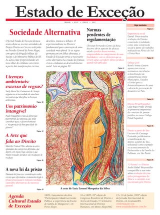 EEssttaaddoo ddee EEExxxccceeeçççãããooo BRASIL • N° 07 • ANO II • 2012 
Sociedade Alternativa 
O Jornal Estado de Exceção destaca 
nesta edição as recentes atividades do 
Projeto Direito no Cárcere realizadas 
no Presídio Central de Porto Alegre, 
com apoio da Brigada Militar, da 
Susepe e do Ministério Público do RS. 
As ações estão proporcionando um 
novo olhar do cotidiano carcerário, 
a partir das manifestações escritas, 
desenhos, músicas e debates. O 
experimentalismo no Direito é 
fundamental para construção de uma 
sociedade mais plural. Se as regras 
permanecem em folhas abstratas, o 
Estado de Exceção torna-se necessário 
como alternativa na criação de práticas 
cívicas cotidianas ao desenvolvimento 
social. Leia na página 30. 
Licenças 
ambientais: 
excesso de regras? 
Suely Mara Vaz Guimarães de Araújo 
argumenta a necessidade de uma base 
normativa que discipline as licenças 
ambientais. 
Página 22 
Um patrimônio 
intangível 
Paulo Magalhães trata da dimensão 
patrimonial da natureza, que pode 
contribuir para o desenvolvimento 
e “recuperação da biocapacidade do 
planeta”. 
Página 23 
A Arte que 
fala ao Direito 
Marcilio Franca Filho salienta as artes 
afastadas das categorias defi nidas, que 
dizem com muito mais clareza o que 
muitos tratados jurídicos são incapazes de 
traduzir. 
Página 28 
Normas 
pendentes de 
regulamentação 
Christian Fernandes Gomes da Rosa 
discorre sob os aspectos da efi cácia 
social e jurídica dessas normas, 
compreendidas no cumprimento de suas 
fi nalidades e com os elementos que as 
tornem aptas a produzir efeitos jurídicos 
quando não aplicadas. 
Página 14 
Veja também 
Página 3 
Experiência social 
Daniel Nina ressalta 
a relação do Direito 
conectado à realidade, 
como uma construção 
social a partir do trabalho 
realizado na África do Sul 
e Porto Rico 
Página 12 
Defesa Civil 
Roseli Senna Ganem 
aponta um vácuo 
normativo em relação 
à distribuição de 
competências entre 
Municípios, Estados 
e União para o 
desenvolvimento de uma 
cultura de prevenção de 
desastres no País 
Página 18 
Direito a partir do fato 
Luciano de Camargo 
Penteado problematiza 
a manifestação do 
direito a partir do fato, 
utilizando como exemplo 
os acontecimentos de 
Pinheirinho e da Favela do 
Pullman, em São Paulo 
Página 28 
“O Artista” e o Direito 
André Rafael Weyermüller 
compartilha a sua visão 
sobre a solução da crise 
pelos protagonistas do 
fi lme e o caminho a ser 
encontrado pelo Direito 
A arte de Luiz Loreni Mesquita da Silva 
CARMELA GRUNE 
Página 15 
Direito Penal Espanhol 
Luiz Regis Prado aborda 
as primeiras impressões 
do conceito de pessoa 
jurídica no novo Código 
Penal Espanhol 
A nova lei da prisão 
Damásio de Jesus tece considerações sobre 
o texto que reformulou o tratamento legal à 
prisão processual e instituiu medidas 
cautelares alternativas de natureza 
pessoal. 
Página 29 
Agenda 
Cultural Estado 
de Exceção 
18/04, Lançamento da obra 
“Participação Cidadã na Gestão 
Pública: a experiência da Escola 
de Samba de Mangueira”, em 
Porto Alegre. 
16 a 18/05, IXª edição do 
Congresso Brasileiro de Direito e 
Teoria do Estado e V Seminário 
Internacional de Direitos 
Humanos, em Monte Alegre/MG 
15 e 16 de Junho, XVIIª edição 
da Jornada Internacional de 
Direito, em Gramado/RS. 
+Informações em 
www.estadodedireito.com.br 
