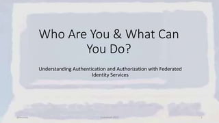 Who Are You & What Can
You Do?
Understanding Authentication and Authorization with Federated
Identity Services
@kevcody CodeMash 2017 1
 