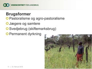Brugsformer
Pastoralisme og agro-pastoralisme
Jægere og samlere
Svedjebrug (skiftemarksbrug)
Permanent dyrkning
23. februar 20168...|
 