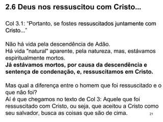 O autor dá a entender que não conhece pessoalmente os
destinatários da carta, afirma que ficou sabendo (1.15), e
mesmo assim ora por eles.
A oração de Paulo:
1.17 Que Deus dê um espírito de sabedoria e compreensão
1.18 Que lhes ilumine os olhos da mente
2.2 A presente ordem deste mundo foge do plano original de
Deus e a razão espiritual é a presença do príncipe do
poder do ar (satanás), seu arquiteto
2.3 Deus se ira pelo fato de nascermos com um problema
congênito, sermos pecadores (desobediência de Adão).
2.8,9 Ninguém é salvo por mérito pessoal e boas ações como
ser religioso, fazer boas obras, ajudar o vizinho,
penitências, ciclos de reencarnação, ...
21
 