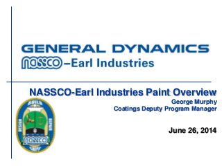 NASSCO-Earl Industries Paint Overview
George Murphy
Coatings Deputy Program Manager
June 26, 2014
 