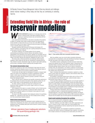 Oil Review Africa Issue Four 2015
WW ITH THE CONTINUED fluctuations in oil and gas prices and the
decline in drilling activity, many African operators today are
focusing on improving recovery rates and extending life from
their existing fields.
Cost containment has also become a key driver at all levels of the industry.
In Algeria, for example, state energy company Sonatrach has demanded its
service providers cut their prices by up to 15 per cent as the OPEC member
country tries to ward off the impact of falling oil prices and reduce the US$23bn
a year it currently spends on service costs.
Alongside traditional EOR (Enhanced Oil Recovery) technologies, 3D
reservoir modeling is now playing a key role in guiding development decisions
at the outset of the field’s lifecycle.
3D reservoir modeling is the standard platform for the mapping,
understanding and predicting of reservoir behavior. By building a realistic
representation of the geometry of the reservoir, operators can accurately map out
fluid flows and volumes and make field development decisions that have a major
impact on the field’s lifecycle and production capabilities for years to come.
This article looks at three key elements and challenges behind reservoir
modeling in Africa today and how they are contributing to extending field life.
They include the seismic interpretation stage; the need for rapid model updating;
and the need to strengthen reservoir modeling skills throughout Africa.
Theseismicinterpretationstage
Many African prospects are still at the interpretation stage where the seismic
has been acquired but obstacles remain as to finding a cost effective means of
incorporating such data into the reservoir modeling workflow.
In some cases, the data might be challenging to interpret or changes might
need to be made to the interpretation to produce a geologically consistent
model. In other cases, the creation of a reservoir model or an accurate
prediction of volumes might be required as quickly as possible to help with
future field development plans.
There is also the need to understand and quantify uncertainties pertaining to
the geological data and reservoir descriptions. How operators achieve this can
have a major impact on field development and the lifetime of the field.
Too often, however, operators are faced with cumbersome and
bottleneck-ridden workflows at the seismic stage as well as an inherent
ambiguity in the data.
Such ambiguity can be down to a number of factors, such as limited seismic
resolution and quality, and constraints on velocity for depth conversion. The
ambiguity also increases rapidly as the interpreter moves away from control
points, such as well logs.
The result is that African operators have inadequate solutions for quantifying
geologic risk – especially as they move into more complex tectonic settings
and more economically marginal prospects.
Model-driveninterpretation
Against this backdrop, Emerson has developed a proven workflow known as
model-driven interpretation that allows users to build models directly from the
geophysical data. The workflow takes place within Emerson’s reservoir modeling
software, Roxar RMS.
With the workflow, users can set and collect uncertainty information
associated with an interpretation; easily and reversibly test geologic hypotheses;
and add more detail to the model as and when required.
The workflow involves a geologically consistent structural model being
created (and updated) every time the interpreter makes a measurement of a
subsurface feature. Uncertainty information is collected and paired with an
interpreted geologic feature (horizon, fault, etc) to create an uncertainty
envelope. Here, the interpretation is not merely a collection of control points,
but consists of the integrated geological representation of a structural model
that satisfies those measurements.
Figure 1 illustrates how measurement uncertainty is applied to a simple
seismic section where the interpreter measures a best estimate surface and an
associated uncertainty envelope.
The workflow is essentially purpose-driven where users can focus on the
critical data points that influence the model - where the faults create a
discontinuity horizon depth, for example.
In this way, African geologists and geophysicists can be brought together in
the context of subsurface model building with a solution that allows domain
experts to quickly integrate and share knowledge across the prospect lifecycle.
The result is a faster and more efficient workflow, quick and easy QCing (with no
manual deletions of unacceptable points), no bottlenecks through varying data
quality, and the ability to handle complex geologies.
Through model-driven interpretation, African operators have a model that
has a significant impact on improving field development decisions and
extending field life. In one recent offshore Middle East example, the operator
used the workflow to quantify Gross Rock Volume (GRV) uncertainty, leading to
reduced risk and valuable input into field appraisal and development plans.
Rapidmodelupdatingthroughouttheworkflow
Yet, it is not just at the seismic interpretation stage that reservoir modeling is
characterised by bottlenecks and inefficient workflows.
Reservoir modeling is also often hidden in silos within organisations and
there is a reliance on both a single model and a linear workflow (from
geophysics to geomodeling to reservoir engineering) that becomes the basis for
field development decisions.
Such models, however, are ill-equipped to quantify the uncertainties
associated with different elements of geological data (migration, time picking,
time to depth conversion, for example) and can take weeks and months to
Figure 1 - A best estimate surface and an associated uncertainty envelope.
African operators have inadequate solutions
for quantifying geologic risk.
Technology
40
Ali Ramady, Emerson Process Management, looks at three key elements and challenges
behind reservoir modeling in Africa today and how they are contributing to extending
field life.
Extending field life in Africa - the role of
reservoir modeling
www.oilreviewafrica.com
S11 ORA 4 2015 - Technology 03_Layout 1 01/09/2015 12:58 Page 40
 