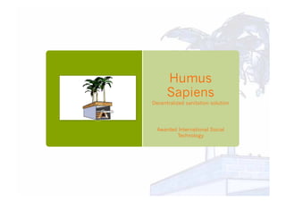 Humus
Sapiens
Decentralized sanitation solution
Awarded International Social
Technology
 