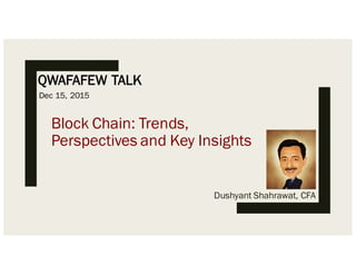 QWAFAFEW TALK
Dushyant Shahrawat, CFA
Block Chain: Trends,
Perspectives and Key Insights
Dec 15, 2015
 