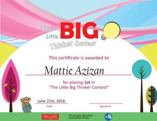 DCCanadaEducaon
andInstutPhilos
Thiscerficateisawardedto
_________________________________________
forplacing1stin
“TheLileBigThinkerContest”
_________________ _________________
Date Signature
MattieAzizan
June21st,2016