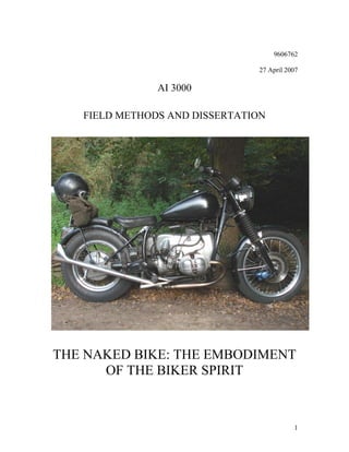 1
9606762
27 April 2007
AI 3000
FIELD METHODS AND DISSERTATION
THE NAKED BIKE: THE EMBODIMENT
OF THE BIKER SPIRIT
 