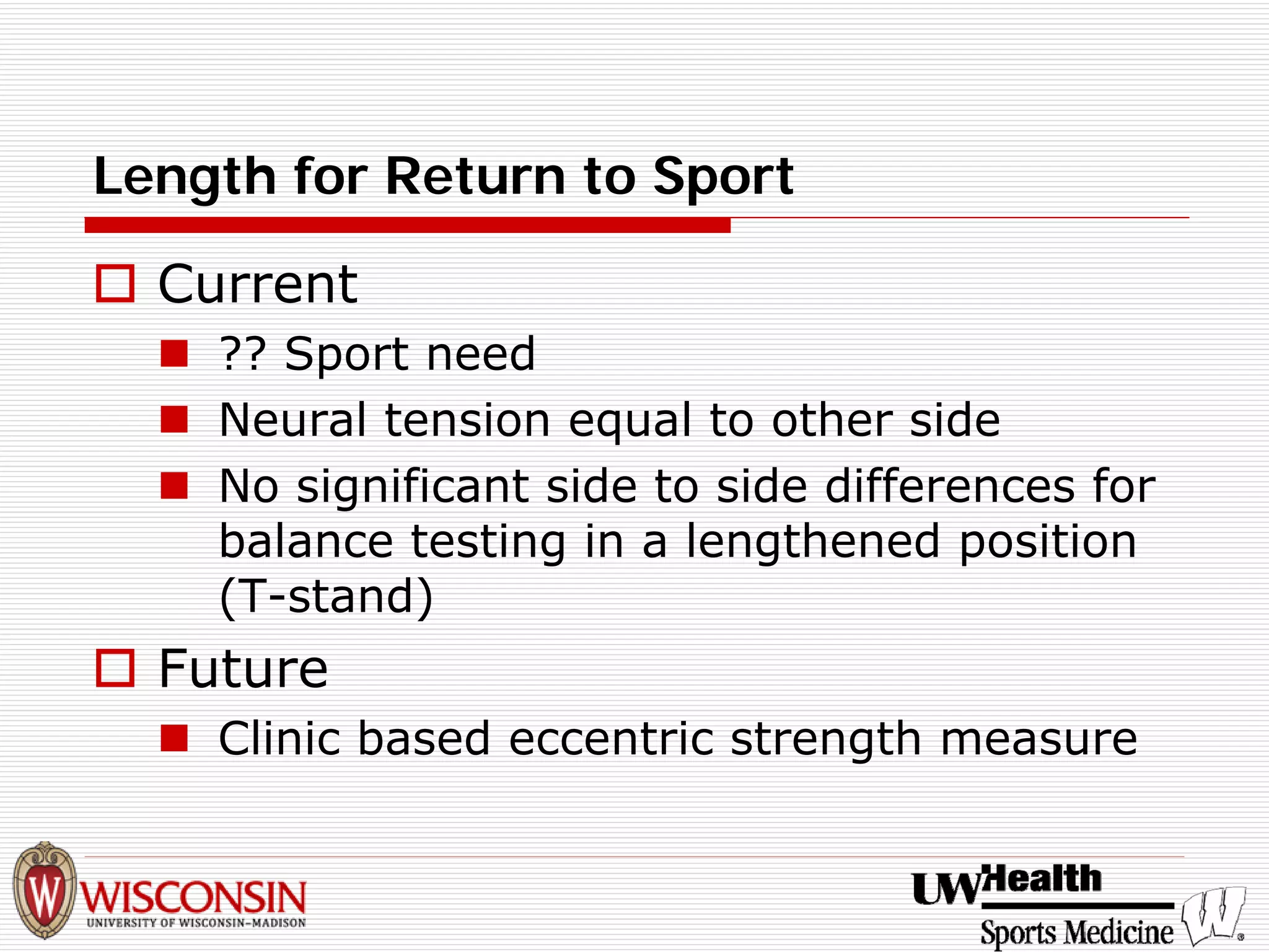 Length for Return to Sport 
† 
Current 
„ 
?? Sport need 
„ 
Neural tension equal to other side 
„ 
No significant side to side differences for balance testing in a lengthened position (T-stand) 
† 
Future 
„ 
Clinic based eccentric strength measure  