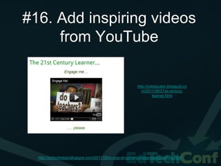 #16. Add inspiring videos
     from YouTube

                                                          http://icteducator.blogspot.co
                                                             m/2011/08/21st-century-
                                                                    learner.html




  http://schoolnetsa.blogspot.com/2011/09/in-one-of-our-pre-assignments-before.html
 