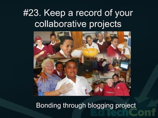 #23. Keep a record of your
  collaborative projects




   Bonding through blogging project
 