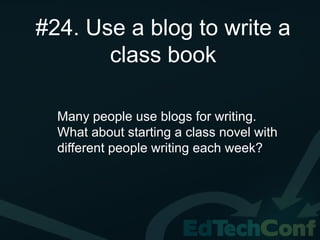 #24. Use a blog to write a
       class book

  Many people use blogs for writing.
  What about starting a class novel with
  different people writing each week?
 