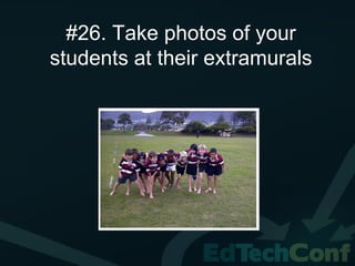 #26. Take photos of your
students at their extramurals
 