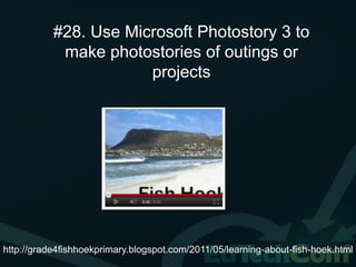 #28. Use Microsoft Photostory 3 to
            make photostories of outings or
                       projects




http://grade4fishhoekprimary.blogspot.com/2011/05/learning-about-fish-hoek.html
 