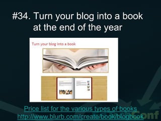 #34. Turn your blog into a book
     at the end of the year




    Price list for the various types of books
 http://www.blurb.com/create/book/blogbook
 