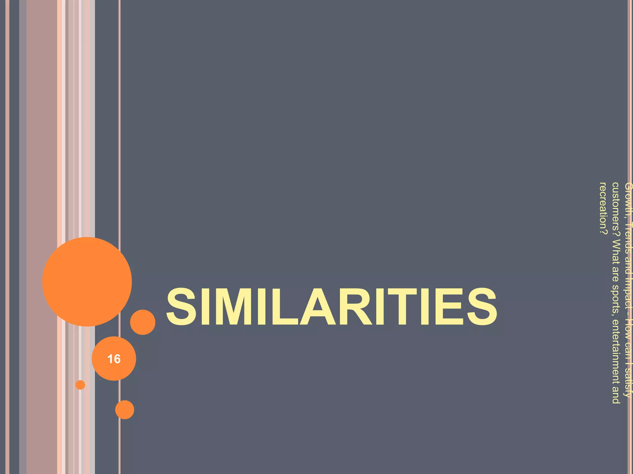 Growth, Trends and Impact - How can I satisfy
customers? What are sports, entertainment and
recreation?
                     SIMILARITIES
                                    16
 