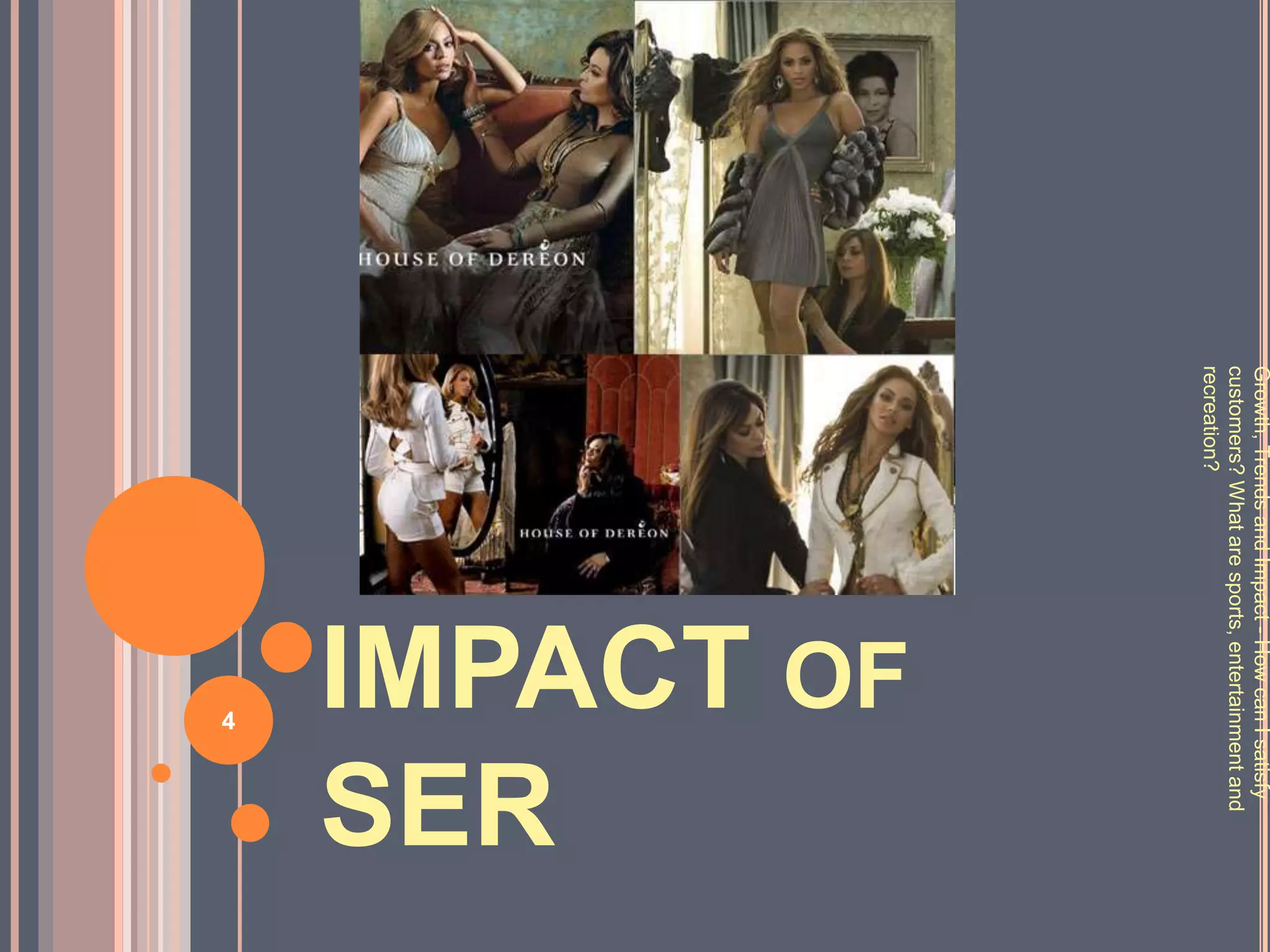 Growth, Trends and Impact - How can I satisfy
customers? What are sports, entertainment and
recreation?
                          IMPACT OF
                          SER
                                  4
 